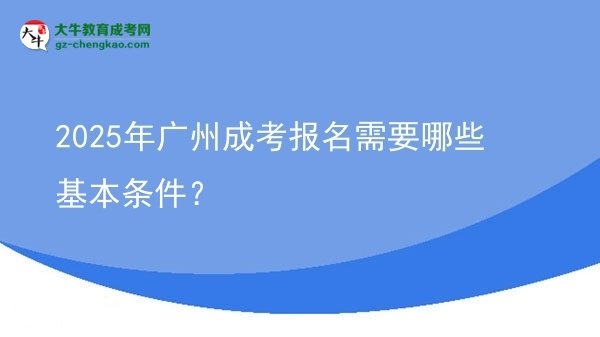 2025年廣州成考報名需要哪些基本條件?圖片