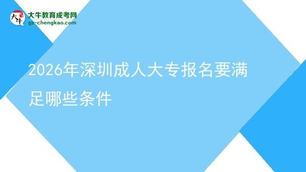 2026年深圳成人大專報(bào)名要滿足哪些條件圖片