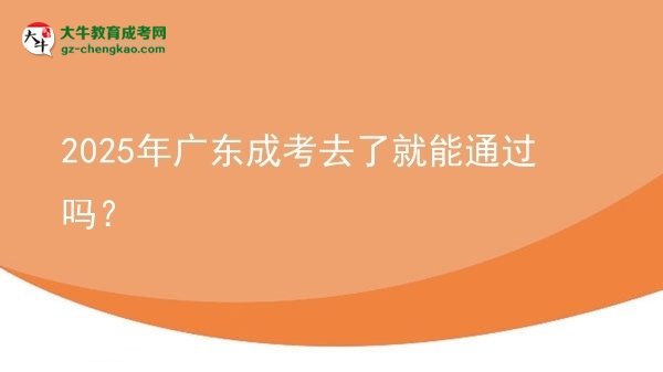 2025年廣東成考去了就能通過(guò)嗎？圖片