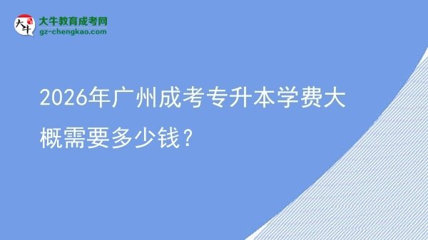 2026年廣州成考專升本學(xué)費大概需要多少錢？圖片