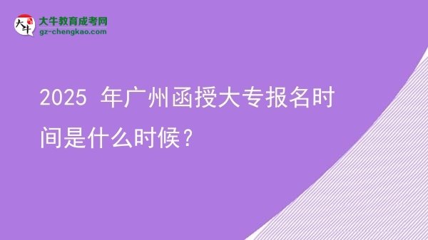 2025 年廣州函授大專報名時間是什么時候？圖片