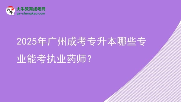 2025年廣州成考專升本哪些專業(yè)能考執(zhí)業(yè)藥師？圖片
