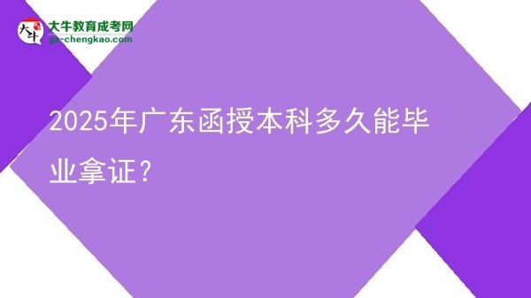 【圖文】2025年廣東函授本科多久能畢業(yè)拿證？