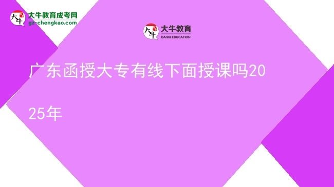廣東函授大專有線下面授課嗎2025年圖片
