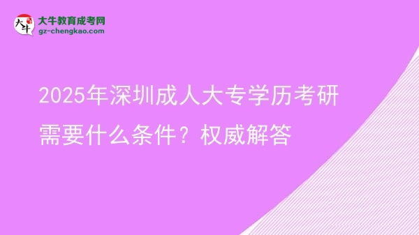 2025年深圳成人大專學歷考研需要什么條件？權威解答圖片
