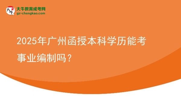 2025年廣州函授本科學歷能考事業(yè)編制嗎？圖片