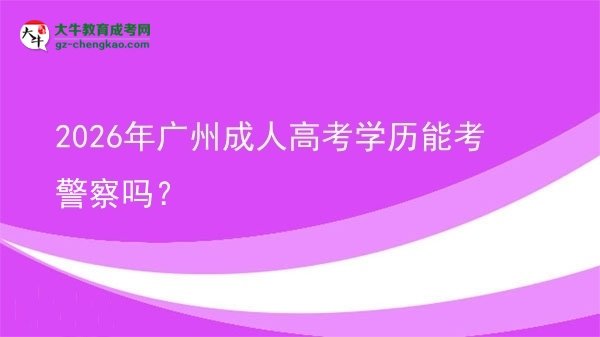 2026年廣州成人高考學(xué)歷能考警察嗎？圖片
