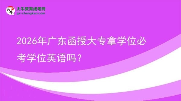 2026年廣東函授大專拿學(xué)位必考學(xué)位英語(yǔ)嗎？圖片