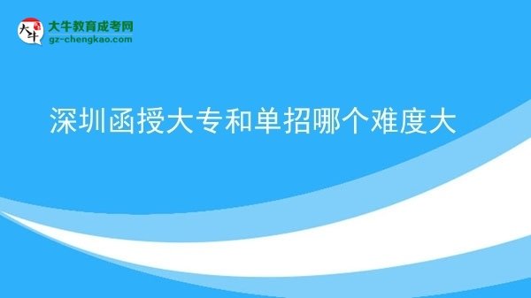 深圳函授大專和單招哪個難度大圖片