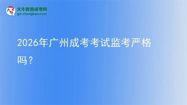 2026年廣州成考考試監(jiān)考嚴格嗎？