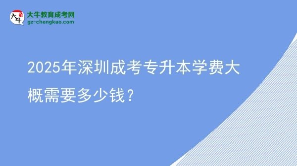 2025年深圳成考專升本學(xué)費(fèi)大概需要多少錢？圖片