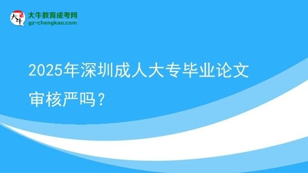 2025年深圳成人大專畢業(yè)論文審核嚴(yán)嗎？圖片