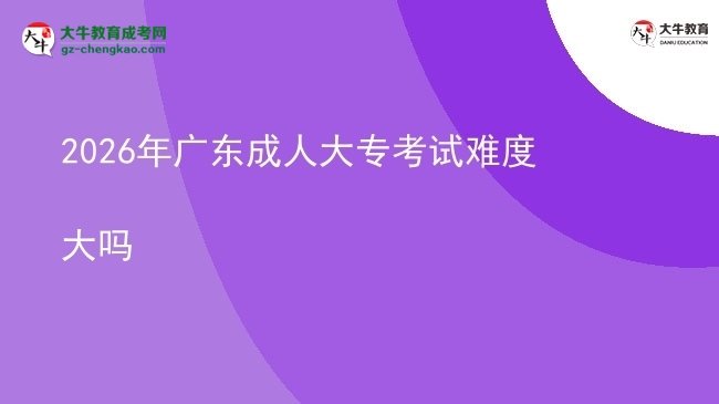 2026年廣東成人大專考試難度大嗎圖片