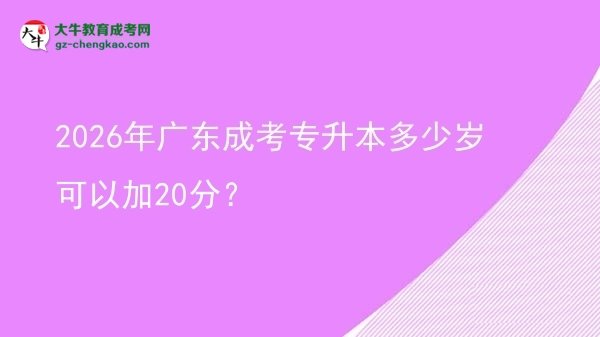 2026年廣東成考專升本多少歲可以加20分？圖片