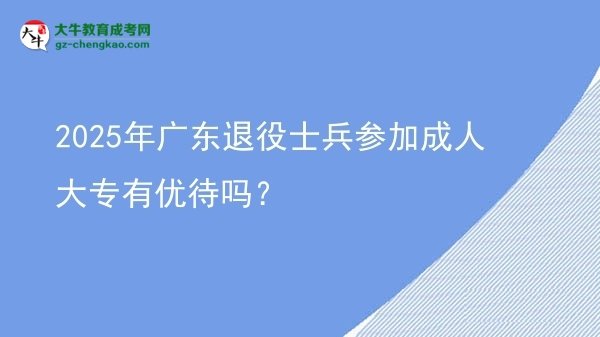 2025年廣東退役士兵參加成人大專有優(yōu)待嗎？圖片