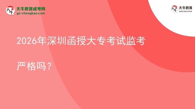 2026年深圳函授大?？荚嚤O(jiān)考嚴(yán)格嗎？圖片