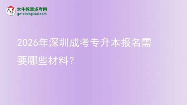 2026年深圳成考專(zhuān)升本報(bào)名需要哪些材料?圖片