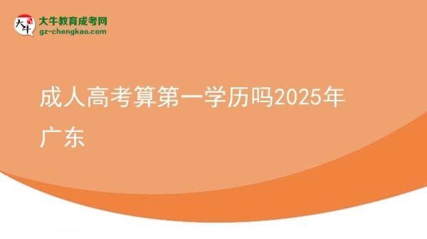 成人高考算第一學歷嗎2025年廣東圖片