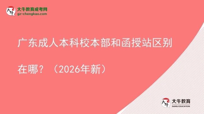 廣東成人本科校本部和函授站區(qū)別在哪？（2026年新）圖片