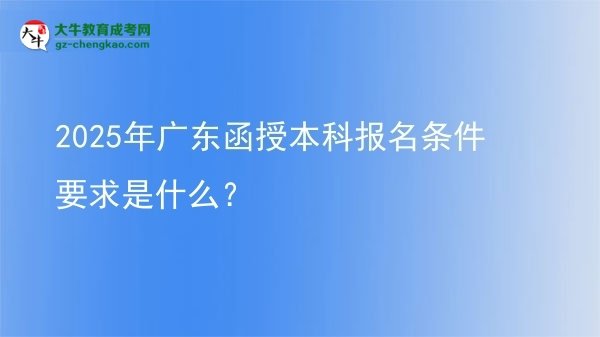 2025年廣東函授本科報(bào)名條件要求是什么？圖片