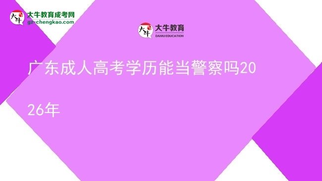 廣東成人高考學(xué)歷能當(dāng)警察嗎2026年圖片