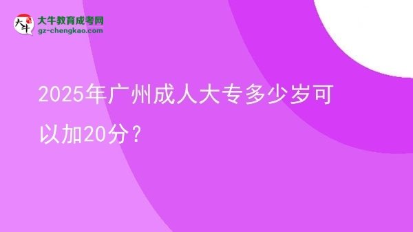 2025年廣州成人大專多少歲可以加20分?圖片