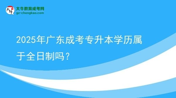 2025年廣東成考專升本學歷屬于全日制嗎？圖片