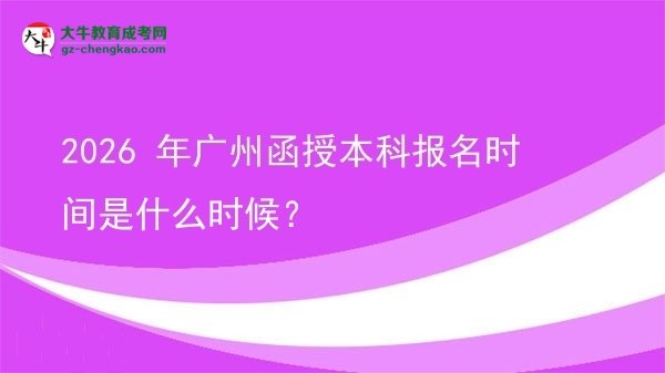 【新發(fā)布】2026 年廣州函授本科報(bào)名時(shí)間是什么時(shí)候？
