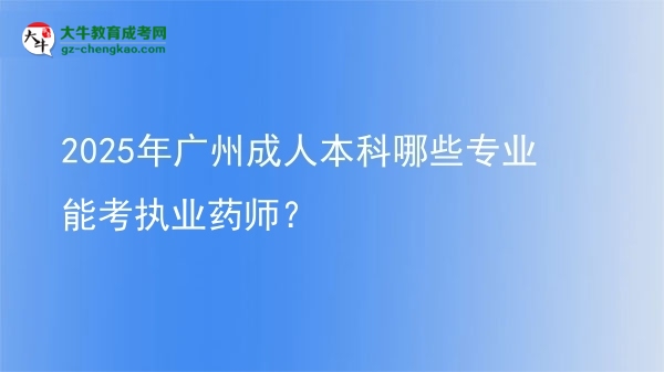 2025年廣州成人本科哪些專業(yè)能考執(zhí)業(yè)藥師？圖片