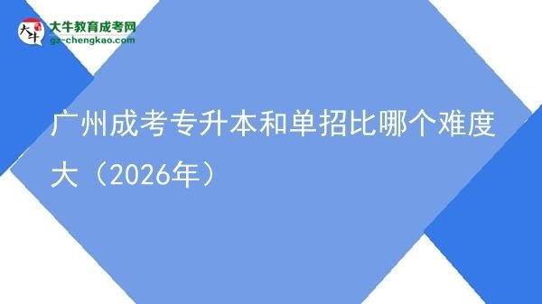 廣州成考專升本和單招比哪個難度大(2026年)圖片