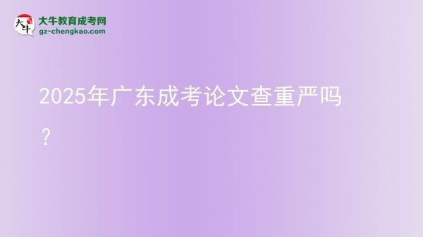 2025年廣東成考論文查重嚴(yán)嗎？圖片