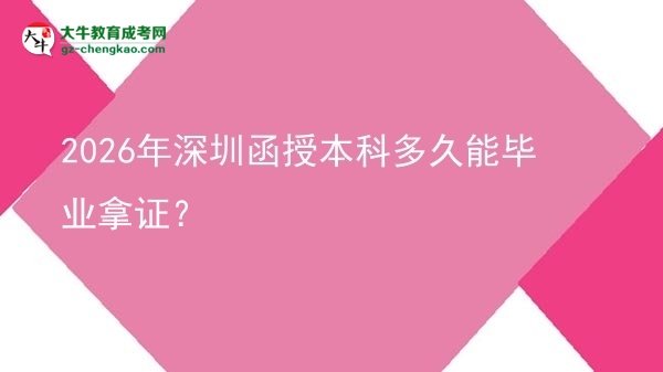 【圖文】2026年深圳函授本科多久能畢業(yè)拿證？