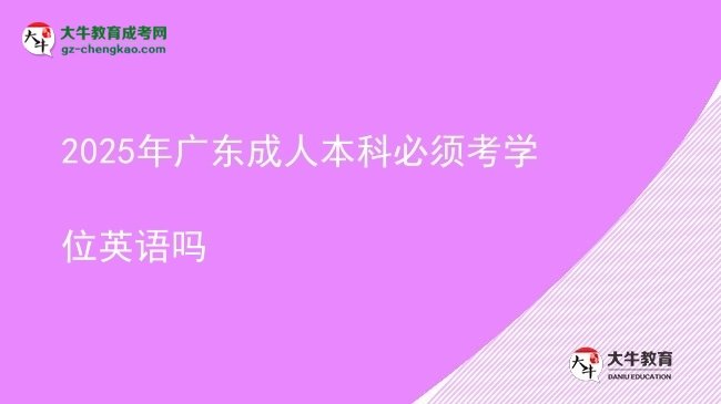 2025年廣東成人本科必須考學(xué)位英語嗎圖片