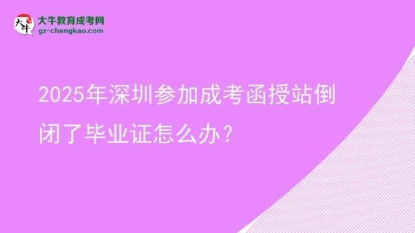 2025年深圳參加成考函授站倒閉了畢業(yè)證怎么辦？圖片