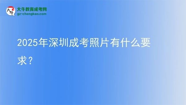 2025年深圳成考照片有什么要求？圖片