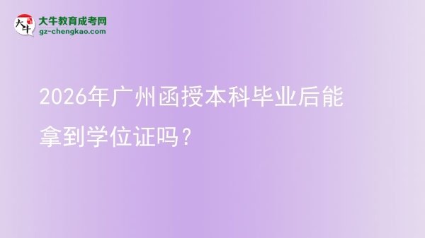 2026年廣州函授本科畢業(yè)后能拿到學位證嗎?圖片