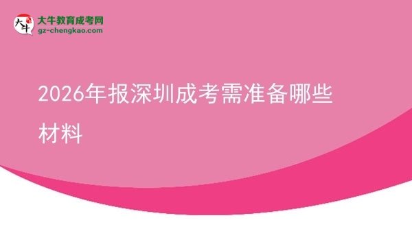 【答疑】2026年報(bào)深圳成考需準(zhǔn)備哪些材料