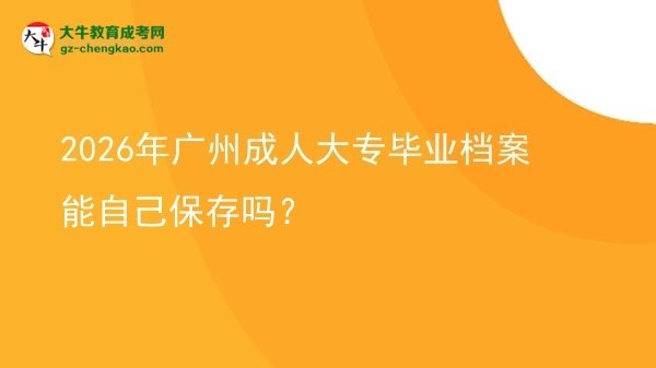 2026年廣州成人大專畢業(yè)檔案能自己保存嗎?圖片