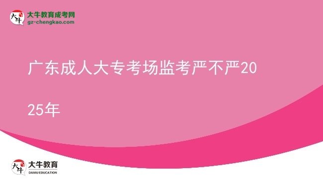 廣東成人大專考場監(jiān)考嚴不嚴2025年圖片