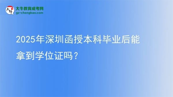【圖文】2025年深圳函授本科畢業(yè)后能拿到學位證嗎？