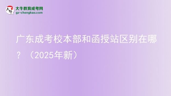 廣東成考校本部和函授站區(qū)別在哪?(2025年新)圖片