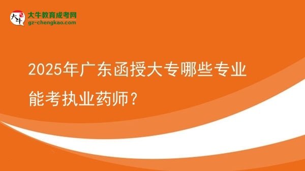 2025年廣東函授大專哪些專業(yè)能考執(zhí)業(yè)藥師？圖片