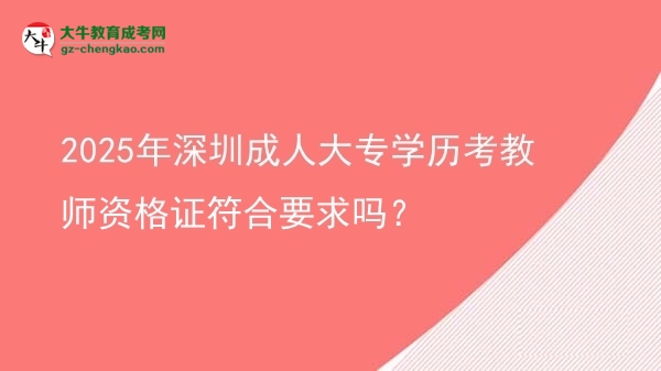 2025年深圳成人大專學歷考教師資格證符合要求嗎？圖片