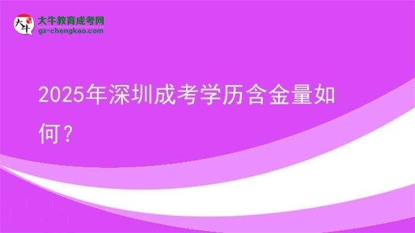 【科普】2025年深圳成考學(xué)歷含金量如何？
