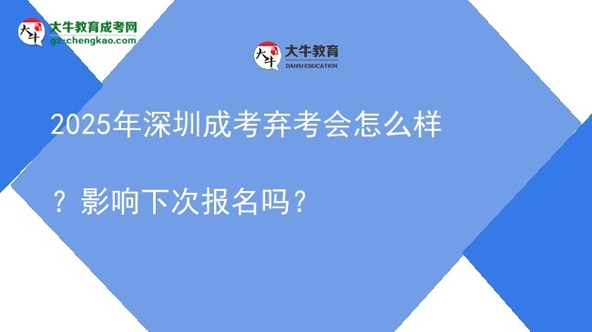 2025年深圳成考棄考會怎么樣？影響下次報名嗎？圖片