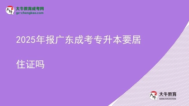 2025年報廣東成考專升本要居住證嗎圖片