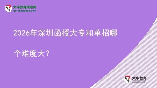 2026年深圳函授大專和單招哪個難度大？圖片