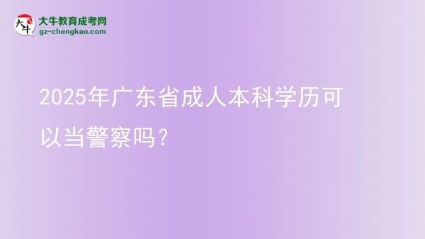 2025年廣東省成人本科學(xué)歷可以當(dāng)警察嗎？圖片