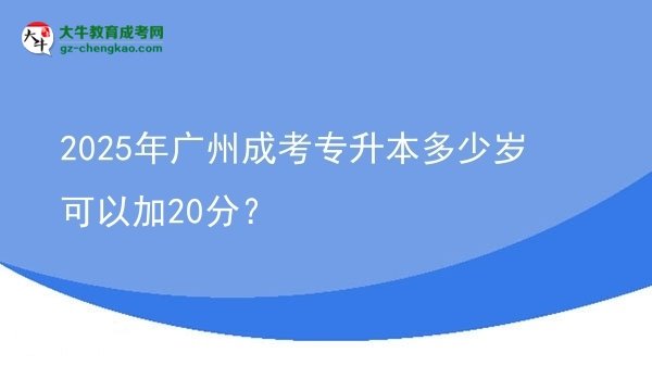 2025年廣州成考專升本多少歲可以加20分？圖片