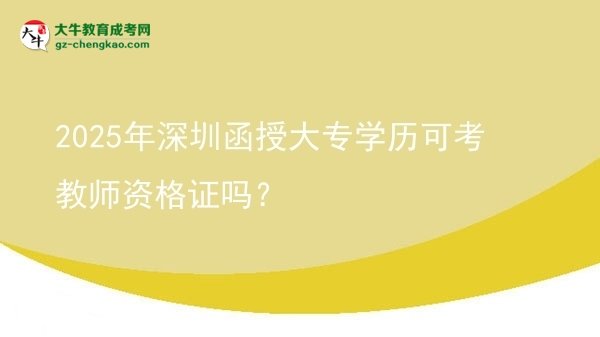 2025年深圳函授大專學(xué)歷可考教師資格證嗎？圖片